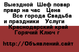 Выездной “Шеф-повар /првар на час › Цена ­ 1 000 - Все города Свадьба и праздники » Услуги   . Краснодарский край,Горячий Ключ г.